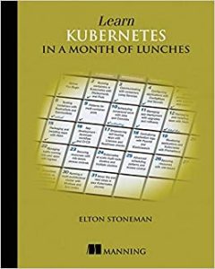 Learn Kubernetes in a Month of Lunches by Elton Stoneman